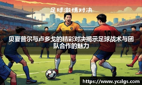 贝夏普尔与卢多戈的精彩对决揭示足球战术与团队合作的魅力