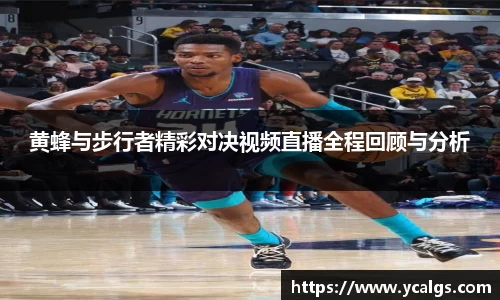 黄蜂与步行者精彩对决视频直播全程回顾与分析