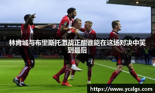 林肯城与布里斯托激战正酣谁能在这场对决中笑到最后